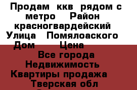 Продам 3ккв  рядом с метро  › Район ­ красногвардейский › Улица ­ Помялоаского › Дом ­ 5 › Цена ­ 4 500 - Все города Недвижимость » Квартиры продажа   . Тверская обл.,Осташков г.